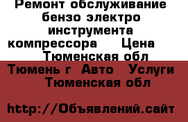 Ремонт обслуживание бензо-электро-инструмента.компрессора . › Цена ­ 400 - Тюменская обл., Тюмень г. Авто » Услуги   . Тюменская обл.